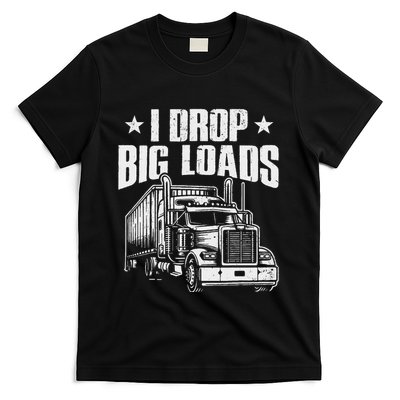 I Drop Big Loads Trucking Funny Semi Truck Driver T-Shirt