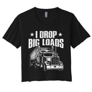 I Drop Big Loads Trucking Funny Semi Truck Driver Women's Crop Top Tee