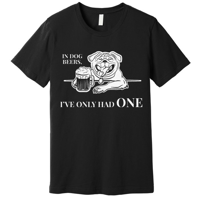 In Dog Beers Ive Only Had One Funny Drinking Premium T-Shirt