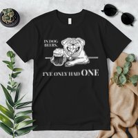 In Dog Beers Ive Only Had One Funny Drinking Premium T-Shirt