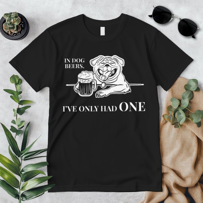 In Dog Beers Ive Only Had One Funny Drinking Premium T-Shirt
