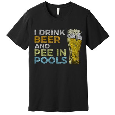 I Drink Beer And Pee In Pools Funny Grunge Vintage Pool Joke Premium T-Shirt