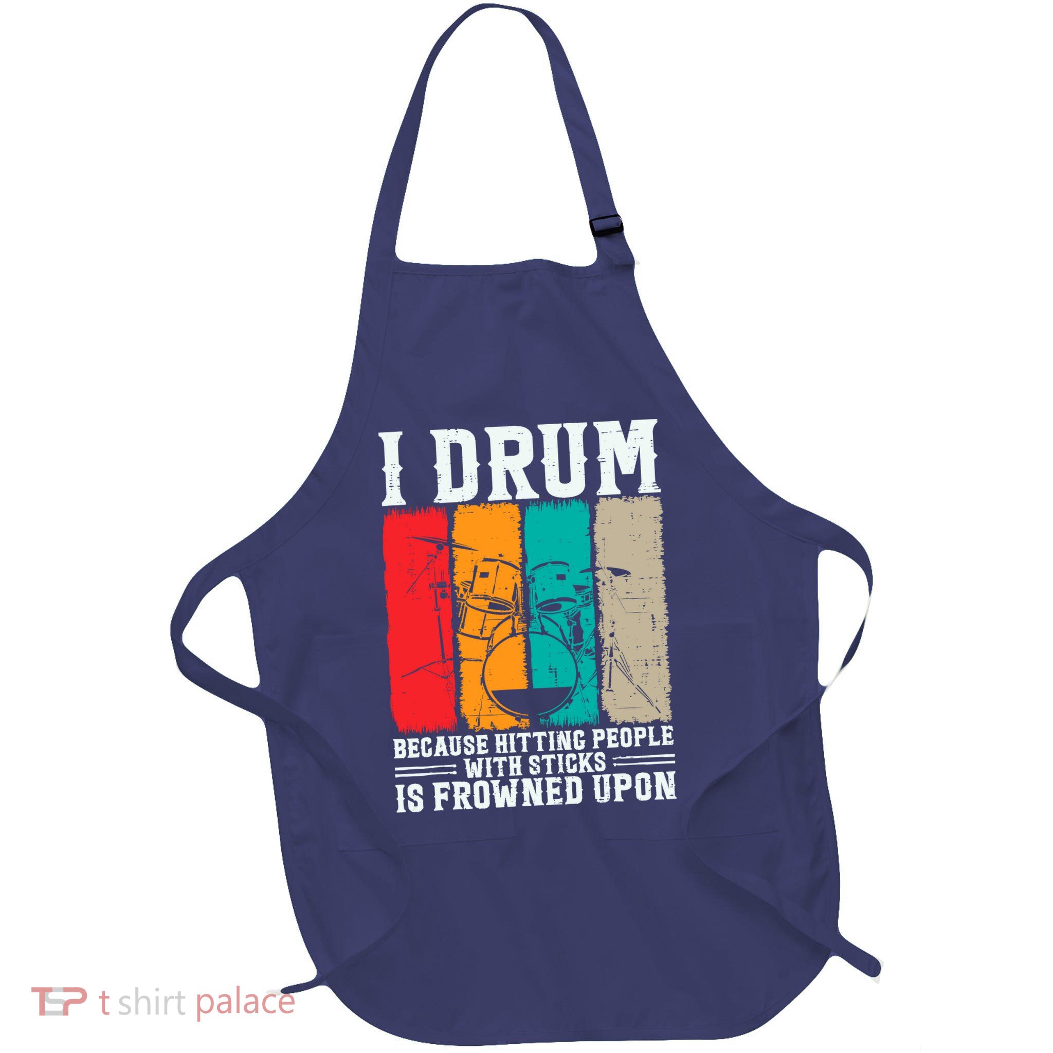 I Drum Because Hitting People With Sticks Is Frowned Upon Apron