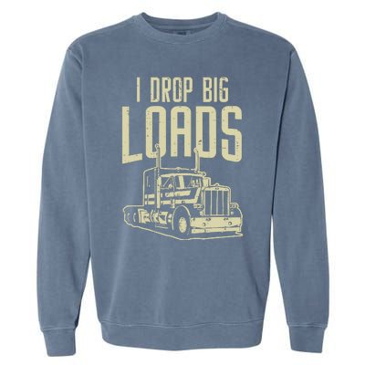 I Drop Big Loads Semi Truck Trucking Driver Trucker Gift Garment-Dyed Sweatshirt