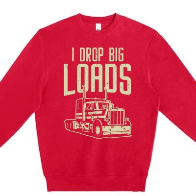 I Drop Big Loads Semi Truck Trucking Driver Trucker Gift Premium Crewneck Sweatshirt