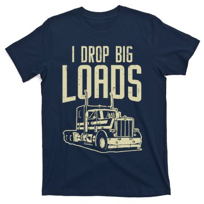 I Drop Big Loads Semi Truck Trucking Driver Trucker Gift T-Shirt