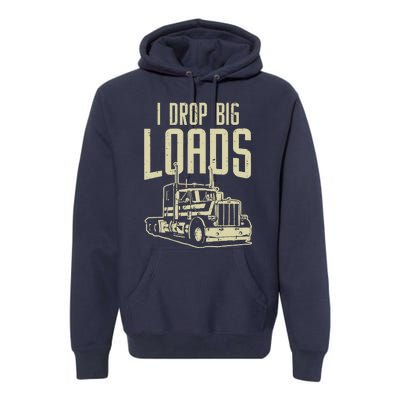 I Drop Big Loads Semi Truck Trucking Driver Trucker Gift Premium Hoodie