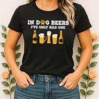 In Dog Beers I've Only Had One Funny ETOH Tee Womens T-Shirt