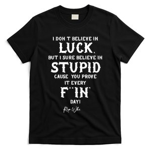 I Don't Believe In Luck But I Sure Believe In Stupid Cause You Prove It Rip T-Shirt