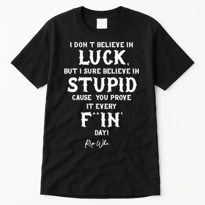 I Don't Believe In Luck But I Sure Believe In Stupid Cause You Prove It Rip Tall T-Shirt