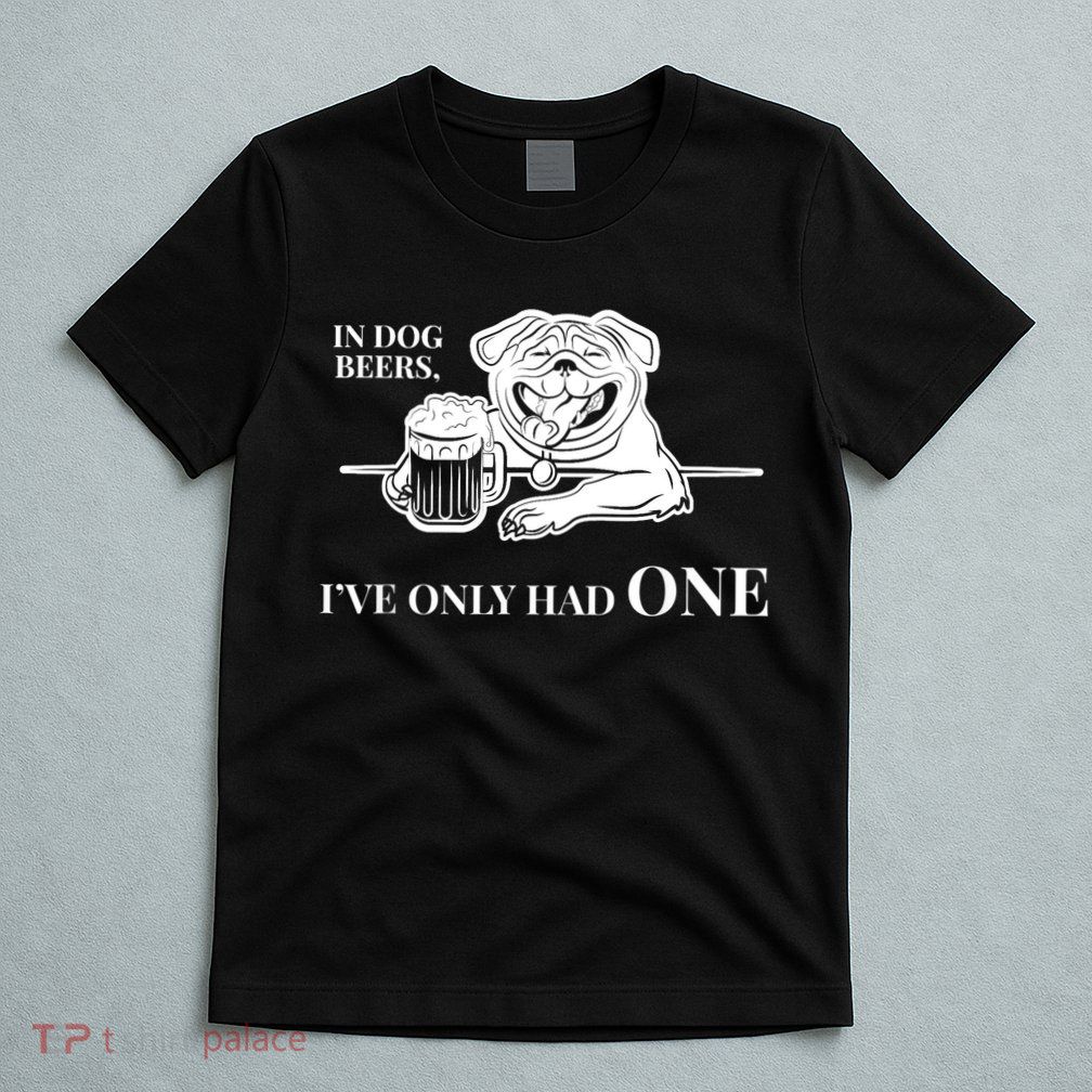 In Dog Beers I've Only Had One - Funny Drinking T-Shirt