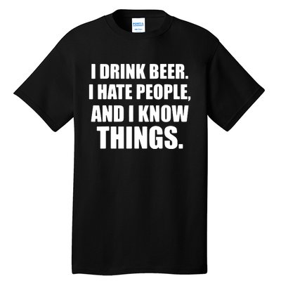 I Drink Beer I Hate People And I Know Things Tall T-Shirt