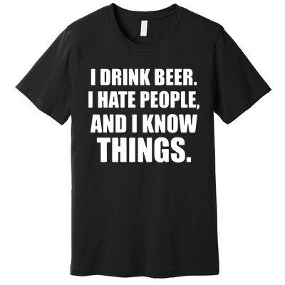 I Drink Beer I Hate People And I Know Things Premium T-Shirt