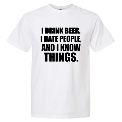 I Drink Beer I Hate People And I Know Things Garment-Dyed Heavyweight T-Shirt