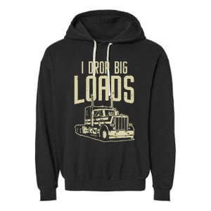 I Drop Big Loads Semi Truck Trucking Driver Trucker Gift Garment-Dyed Fleece Hoodie