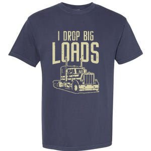 I Drop Big Loads Semi Truck Trucking Driver Trucker Gift Garment-Dyed Heavyweight T-Shirt