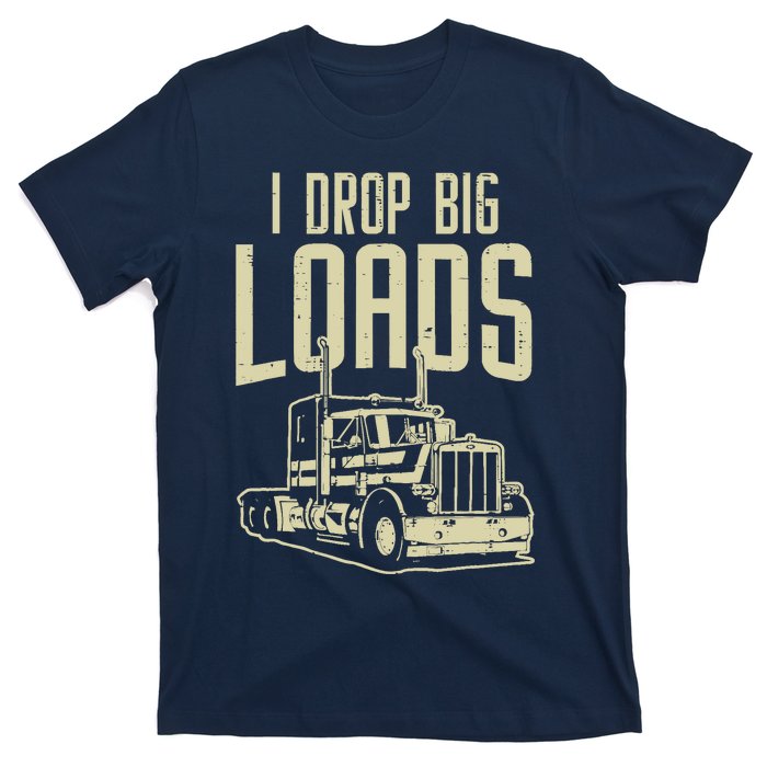 I Drop Big Loads Semi Truck Trucking Driver Trucker Gift T-Shirt