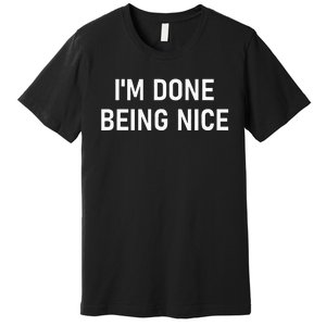 IM Done Being Nice Funny Jokes Sarcastic Premium T-Shirt