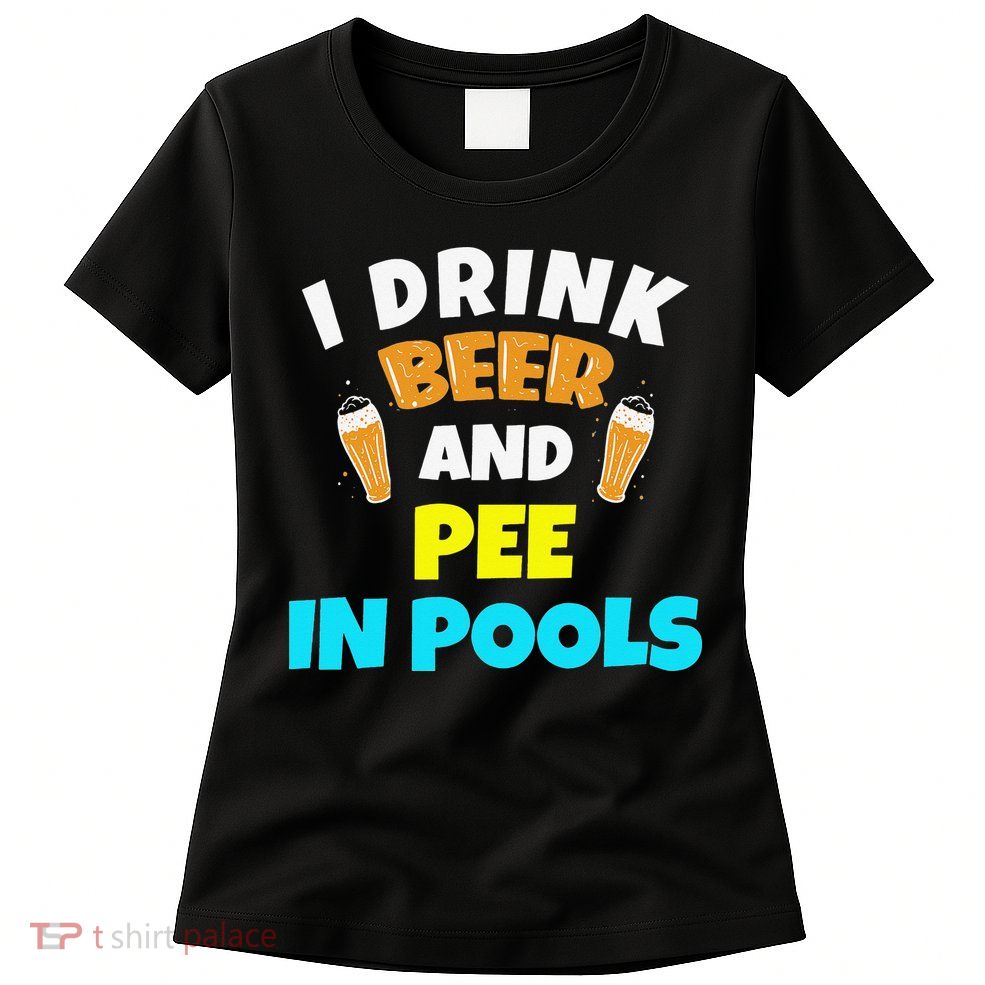 I Drink Beer And Pee in Pools Lake River Gifts Womens T-Shirt