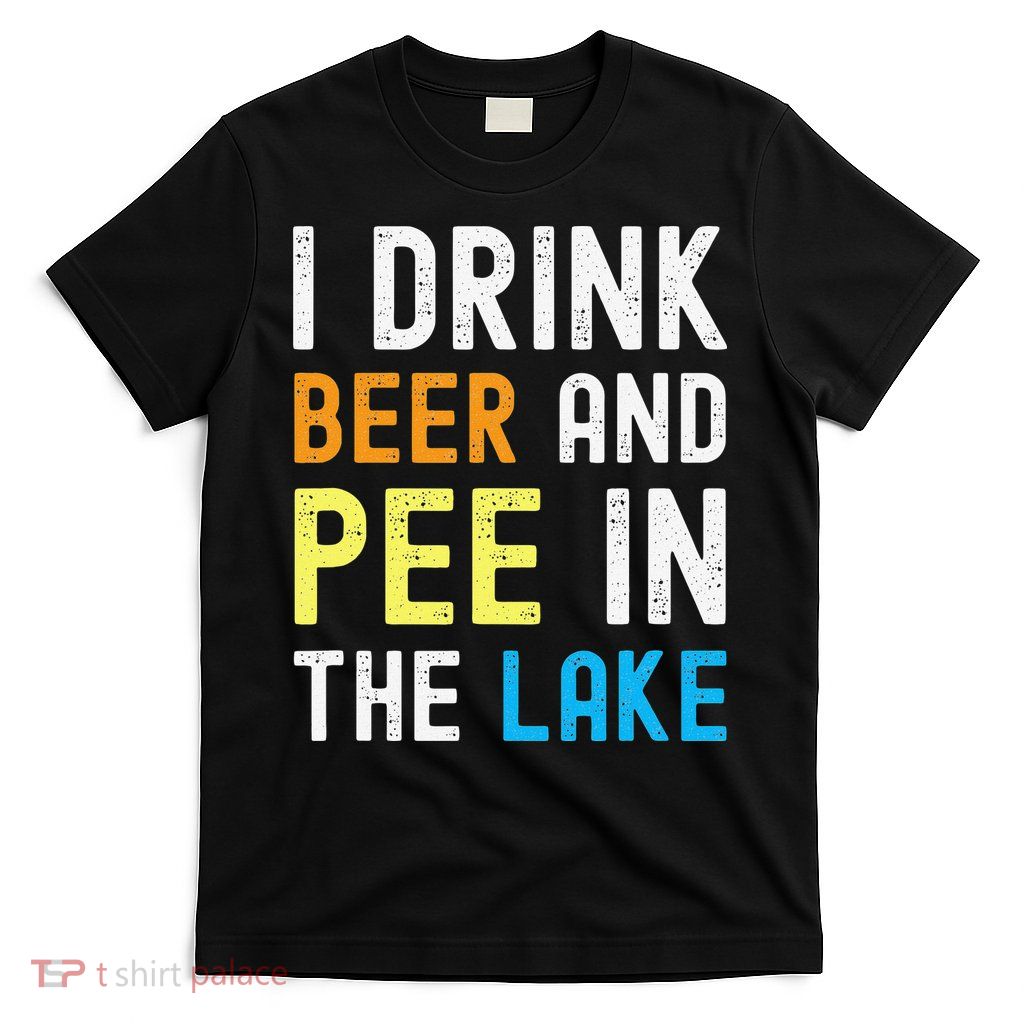 I Drink Beer I Pee In The Lake Funny Summer Vacation T-Shirt