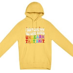 I Don&39;t Care How You Were Raised Unlearn That Premium Pullover Hoodie