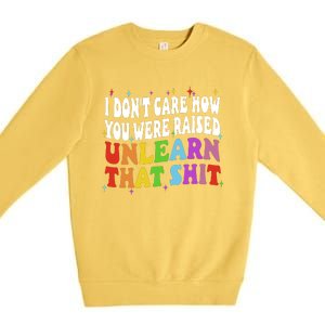 I Don&39;t Care How You Were Raised Unlearn That Premium Crewneck Sweatshirt