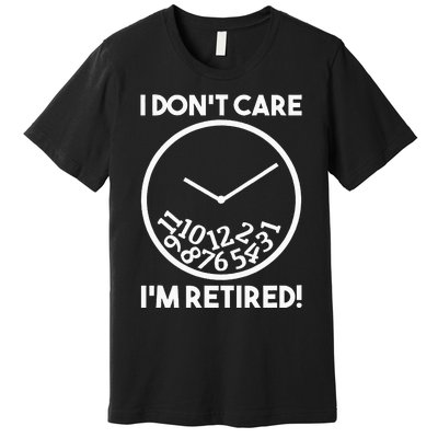 I DonT Care IM Retired Funny Retirement Gift Premium T-Shirt