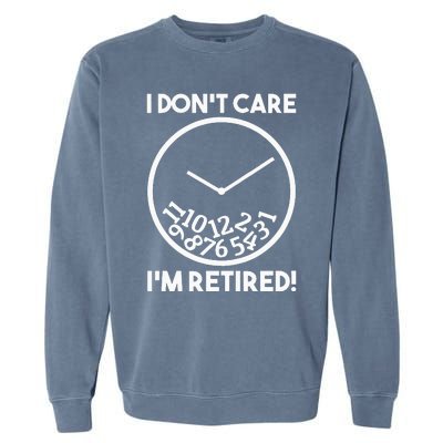 I DonT Care IM Retired Funny Retirement Gift Garment-Dyed Sweatshirt