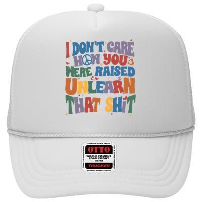 I Dont Care How You Were Raised Unlearn That Shit High Crown Mesh Back Trucker Hat