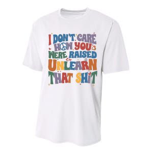 I Dont Care How You Were Raised Unlearn That Shit Performance Sprint T-Shirt