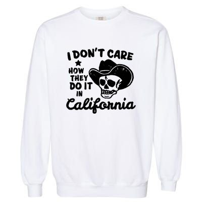 I Dont Care How They Do It In California Funny Gift Garment-Dyed Sweatshirt