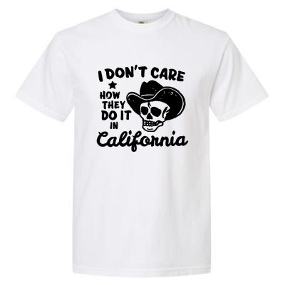 I Dont Care How They Do It In California Funny Gift Garment-Dyed Heavyweight T-Shirt