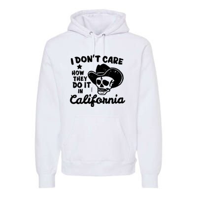 I Dont Care How They Do It In California Funny Gift Premium Hoodie