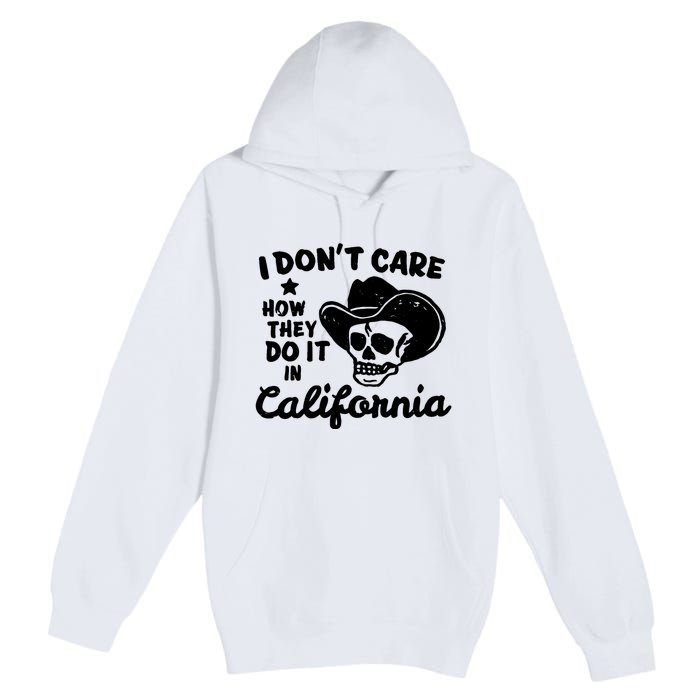 I Dont Care How They Do It In California Funny Gift Premium Pullover Hoodie