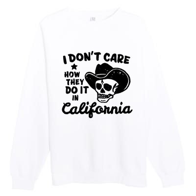 I Dont Care How They Do It In California Funny Gift Premium Crewneck Sweatshirt