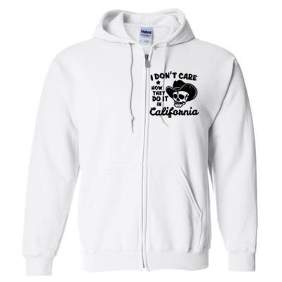 I Dont Care How They Do It In California Funny Gift Full Zip Hoodie