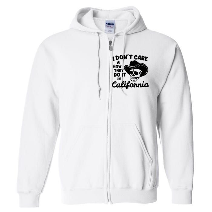 I Dont Care How They Do It In California Funny Gift Full Zip Hoodie