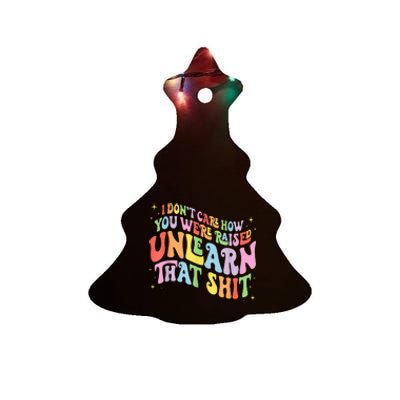 I Dont Care How You Were Raised Unlearn That Shit Ceramic Tree Ornament