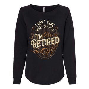 I Dont Care What Day It Is Im Retired Funny Retiret Gift Womens California Wash Sweatshirt