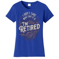 I Dont Care What Day It Is Im Retired Funny Retiret Gift Women's T-Shirt