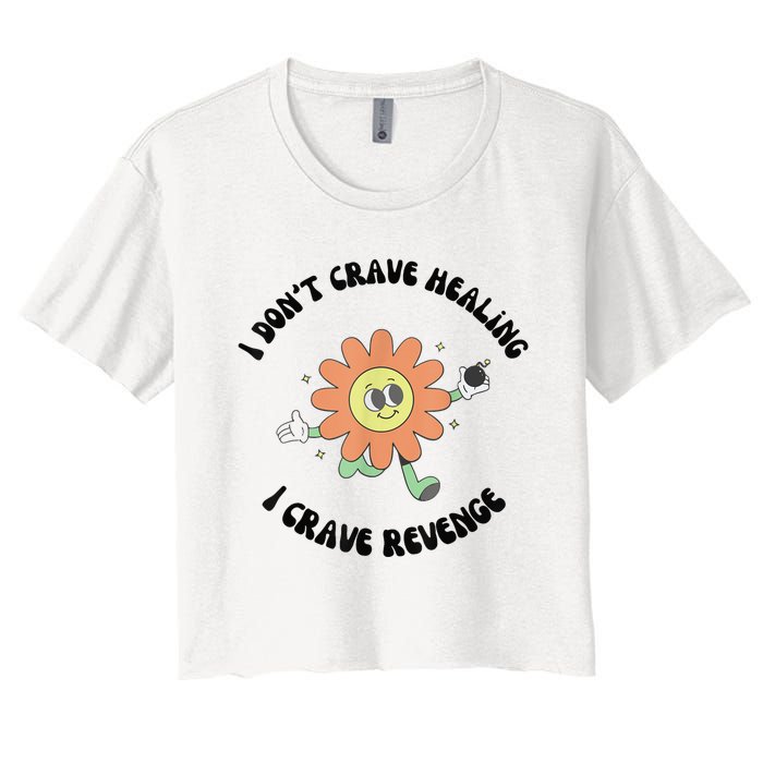 I Don’T Crave Healing I Crave Revenge Women's Crop Top Tee