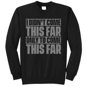 I Didn't Come This Far Only To Come This Far Tall Sweatshirt