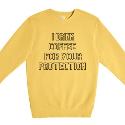 I Drink Coffee For Your Protection Gift Premium Crewneck Sweatshirt