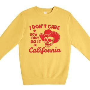 I Dont Care How They Do It In California Funny Anti Californian Gift Premium Crewneck Sweatshirt