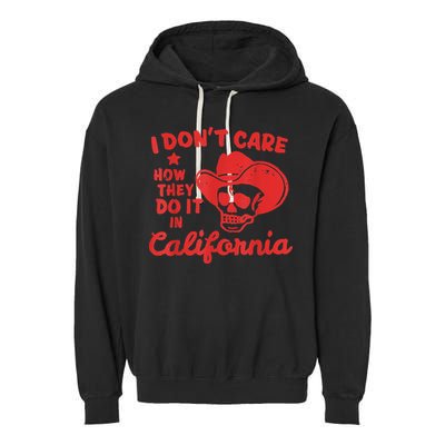 I Dont Care How They Do It In California Funny Anti Californian Gift Garment-Dyed Fleece Hoodie