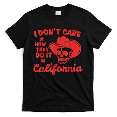 I Dont Care How They Do It In California Funny Anti Californian Gift T-Shirt