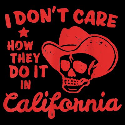 I Dont Care How They Do It In California Funny Anti Californian Gift T-Shirt