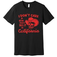 I Dont Care How They Do It In California Funny Anti Californian Gift Premium T-Shirt