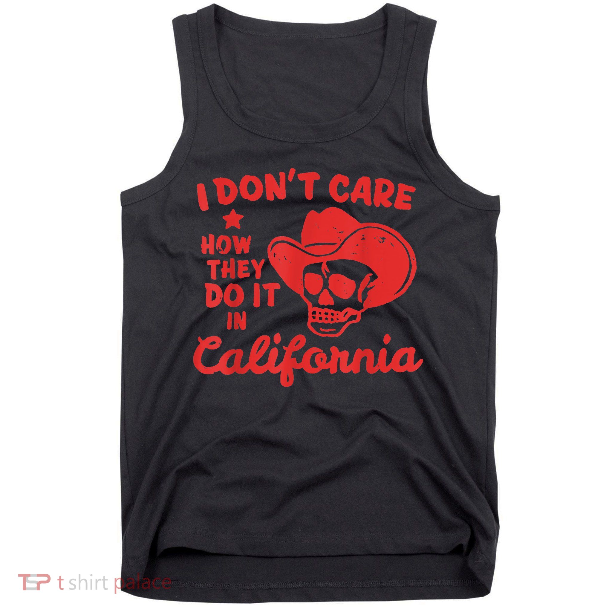 I Dont Care How They Do It In California Funny Anti Californian Gift Tank Top
