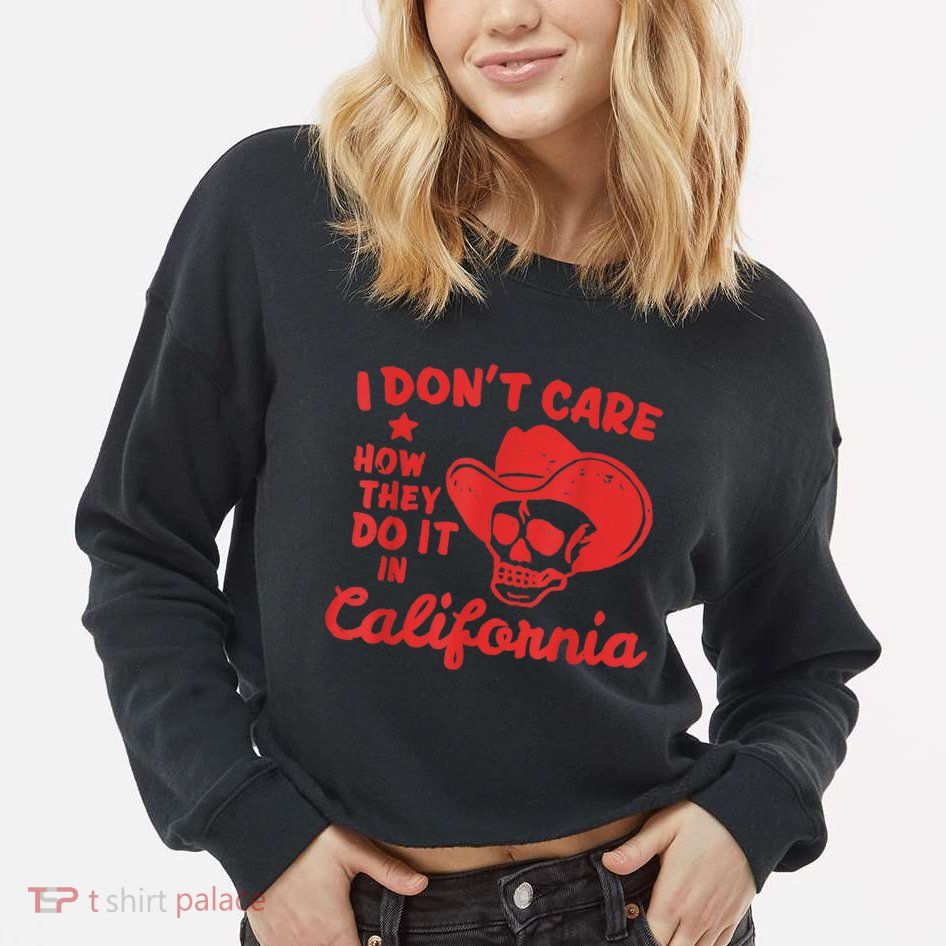 I Dont Care How They Do It In California Funny Anti Californian Gift Cropped Pullover Crew
